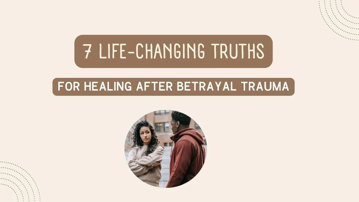 7 Life-Changing Truths For Healing After Betrayal Trauma
