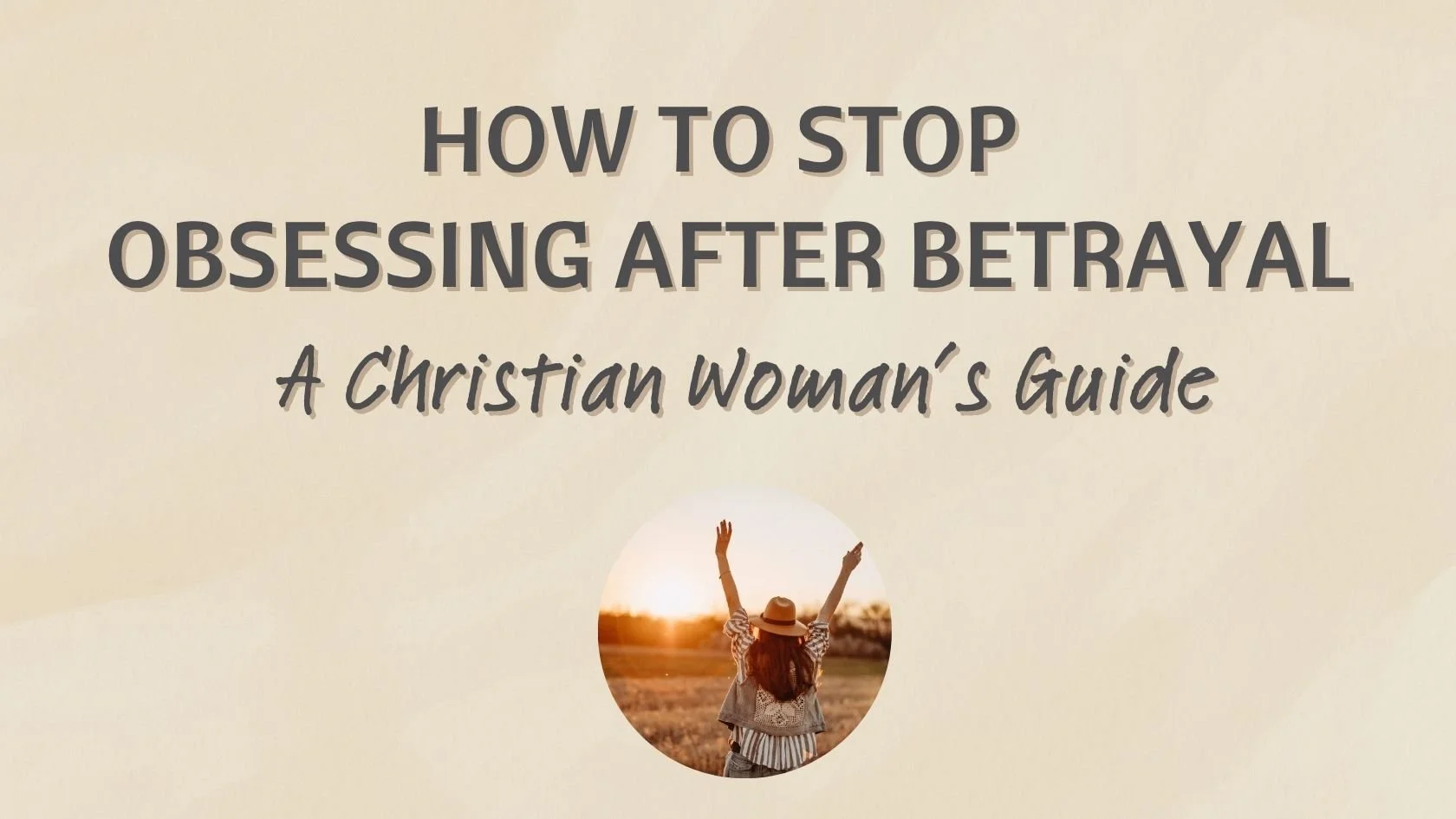 How to Stop Obsessing After Betrayal: A Christian Wife’s Guide