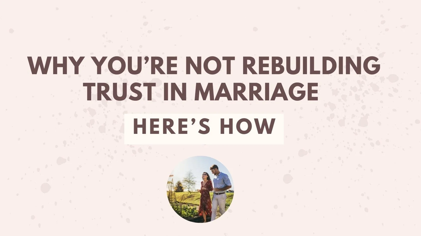 Why You're Not Rebuilding Trust in Marriage – Here’s How