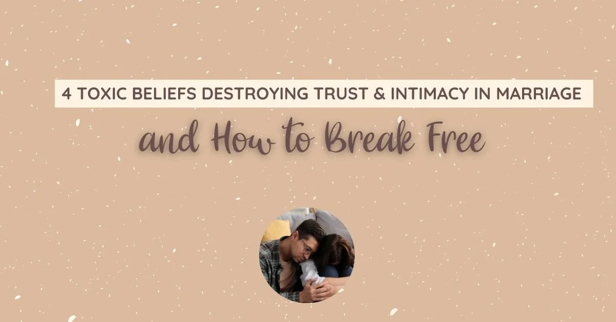 4 Toxic Beliefs Destroying Trust and Intimacy in Marriage&nbsp;&nbsp;